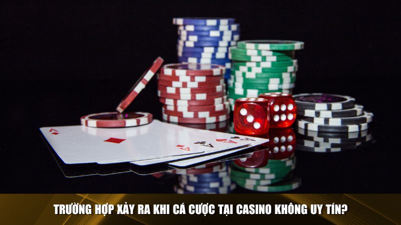 Trường hợp xảy ra khi cá cược tại casino không uy tín?