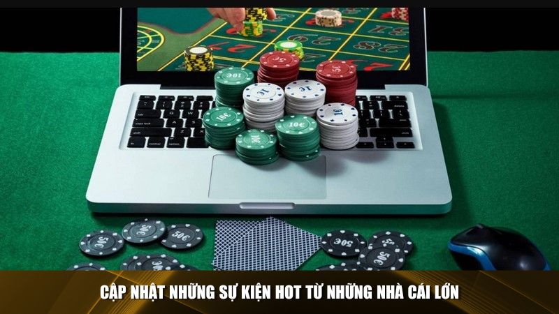 Cập nhật những sự kiện hot từ những nhà cái lớn