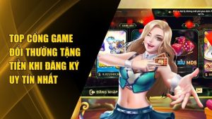 Cổng Game Đổi Thưởng Tặng Tiền Khi Đăng Ký