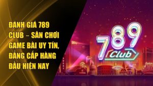 Đánh Giá 789 club – Sân Chơi Game Bài Đẳng Cấp top 1