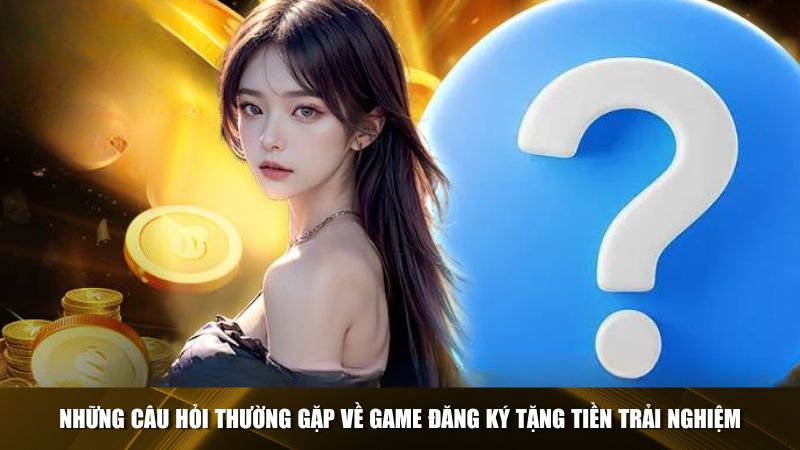 Người chơi thường có nhiều thắc mắc về game tặng tiền trải nghiệm