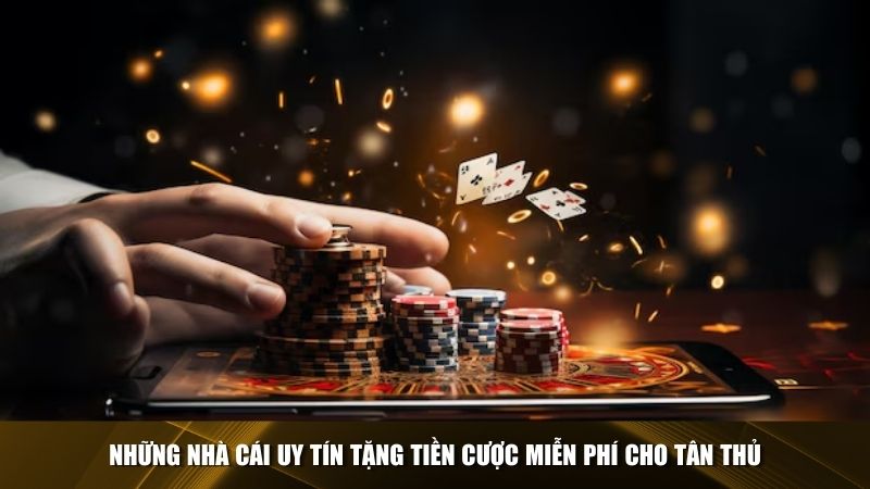 Những nhà cái uy tín tặng tiền cược miễn phí cho tân thủ