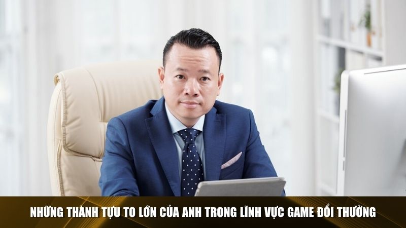 Những thành tựu to lớn của anh trong lĩnh vực game đổi thưởng